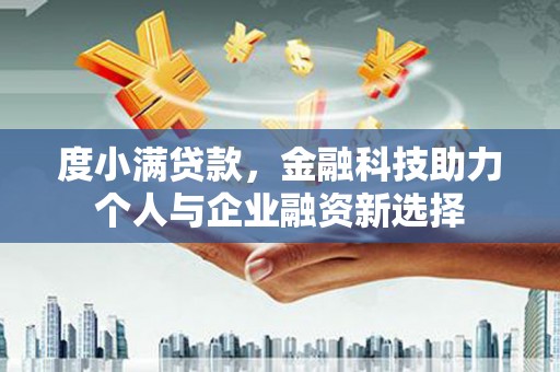 阳春度小满贷款，金融科技助力个人与企业融资新选择