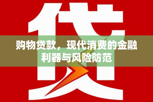 阳春购物贷款，现代消费的金融利器与风险防范