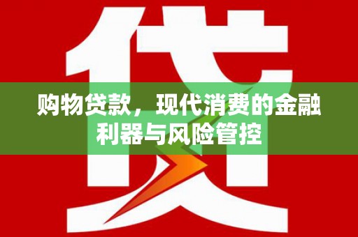 阳春购物贷款，现代消费的金融利器与风险管控