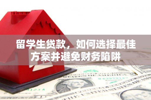 阳春留学生贷款，如何选择最佳方案并避免财务陷阱