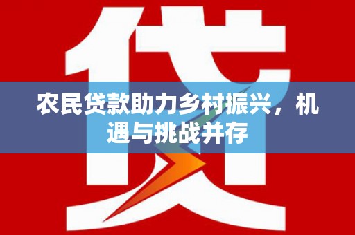 阳春农民贷款助力乡村振兴，机遇与挑战并存