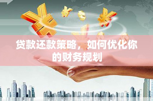 阳春贷款还款策略，如何优化你的财务规划