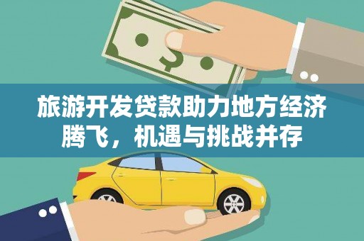 阳春旅游开发贷款助力地方经济腾飞，机遇与挑战并存