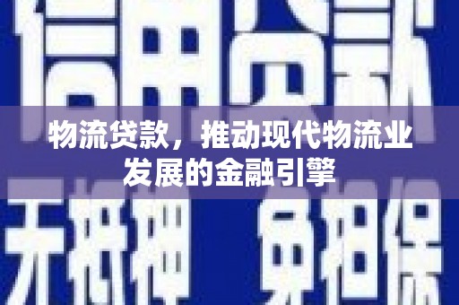 阳春物流贷款，推动现代物流业发展的金融引擎
