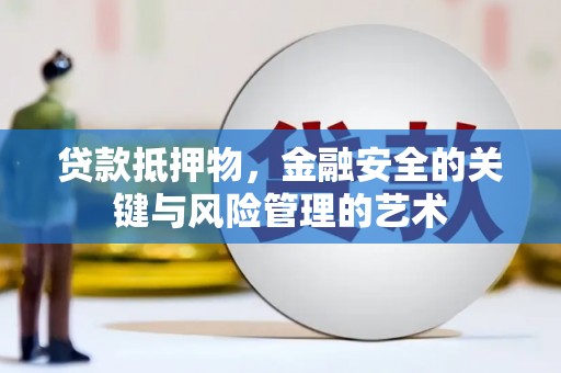 阳春贷款抵押物，金融安全的关键与风险管理的艺术