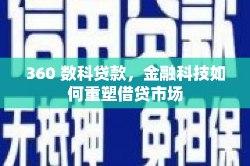 阳春360 数科贷款，金融科技如何重塑借贷市场