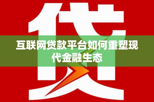 阳春互联网贷款平台如何重塑现代金融生态