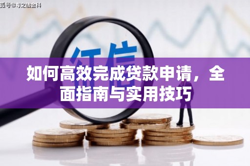 阳春如何高效完成贷款申请，全面指南与实用技巧