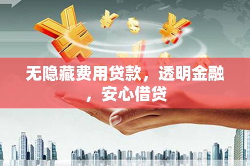 阳春无隐藏费用贷款，透明金融，安心借贷