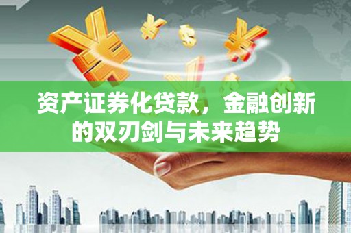 阳春资产证券化贷款，金融创新的双刃剑与未来趋势