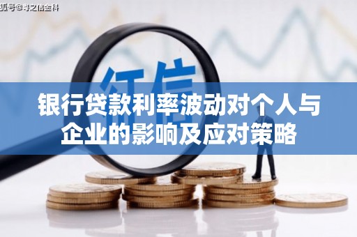 阳春银行贷款利率波动对个人与企业的影响及应对策略