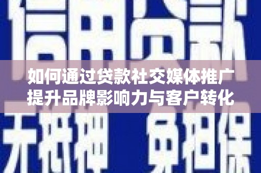 阳春如何通过贷款社交媒体推广提升品牌影响力与客户转化率