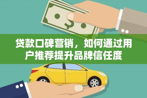 阳春贷款口碑营销，如何通过用户推荐提升品牌信任度