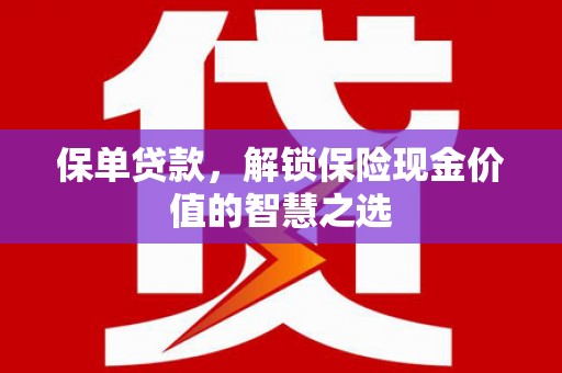 阳春保单贷款，解锁保险现金价值的智慧之选