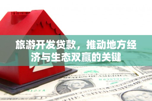 阳春旅游开发贷款，推动地方经济与生态双赢的关键