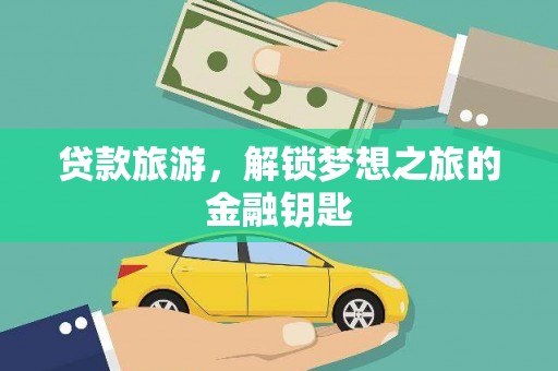 阳春贷款旅游，解锁梦想之旅的金融钥匙