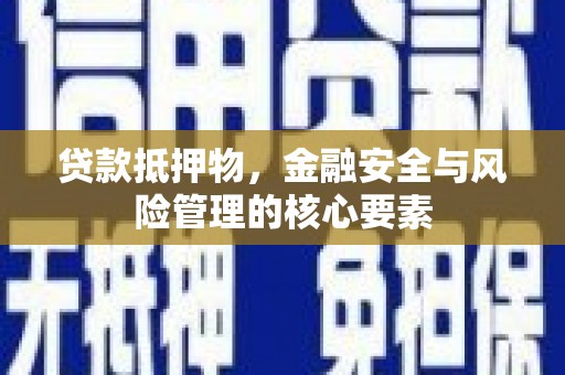 阳春贷款抵押物，金融安全与风险管理的核心要素