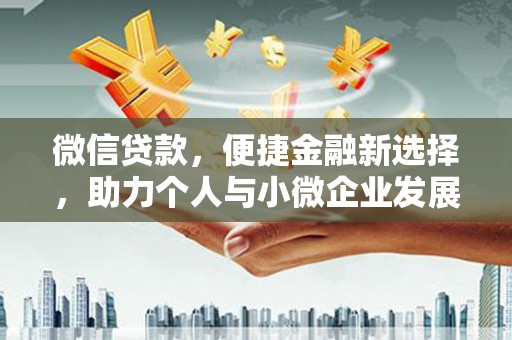 阳春微信贷款，便捷金融新选择，助力个人与小微企业发展