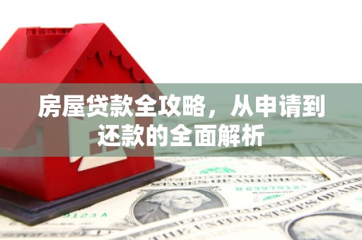 阳春房屋贷款全攻略，从申请到还款的全面解析