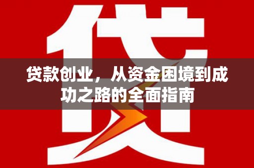 阳春贷款创业，从资金困境到成功之路的全面指南