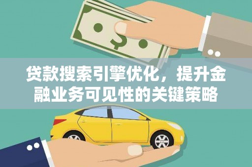 阳春贷款搜索引擎优化，提升金融业务可见性的关键策略