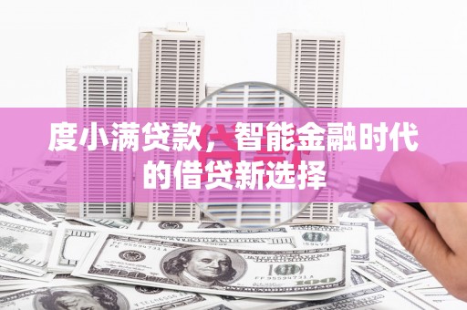 阳春度小满贷款，智能金融时代的借贷新选择