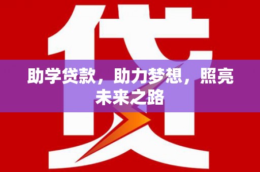 阳春助学贷款，助力梦想，照亮未来之路