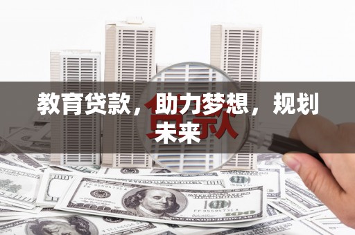 阳春教育贷款，助力梦想，规划未来