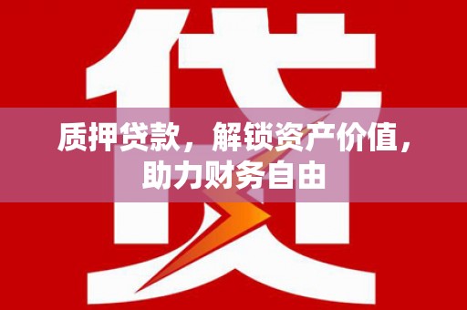 阳春质押贷款，解锁资产价值，助力财务自由