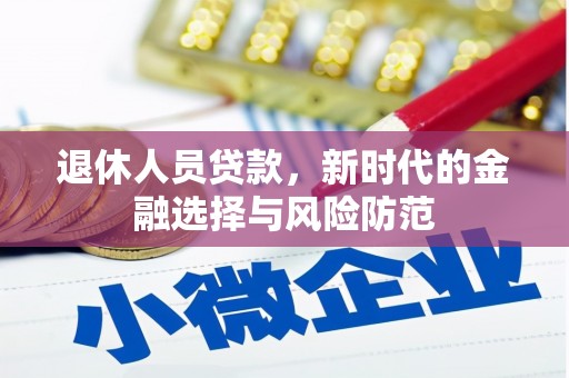 阳春退休人员贷款，新时代的金融选择与风险防范