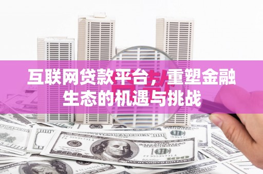阳春互联网贷款平台，重塑金融生态的机遇与挑战