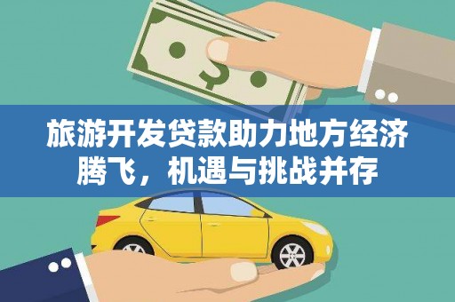 阳春旅游开发贷款助力地方经济腾飞，机遇与挑战并存