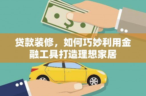阳春贷款装修，如何巧妙利用金融工具打造理想家居