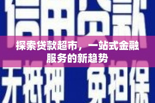 阳春探索贷款超市，一站式金融服务的新趋势