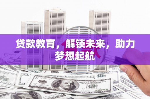 阳春贷款教育，解锁未来，助力梦想起航
