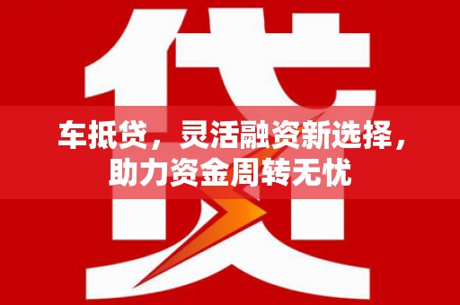 阳春车抵贷，灵活融资新选择，助力资金周转无忧