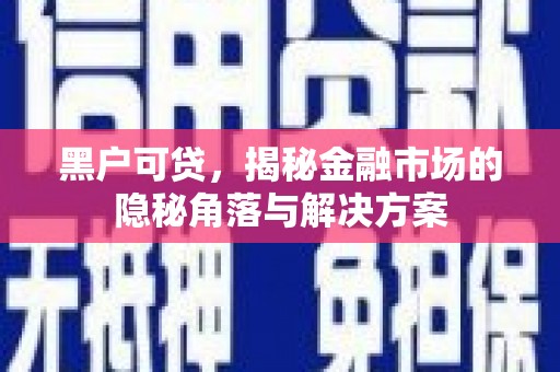 阳春黑户可贷，揭秘金融市场的隐秘角落与解决方案