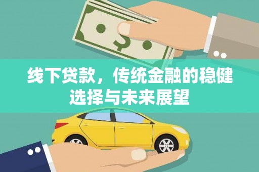 阳春线下贷款，传统金融的稳健选择与未来展望