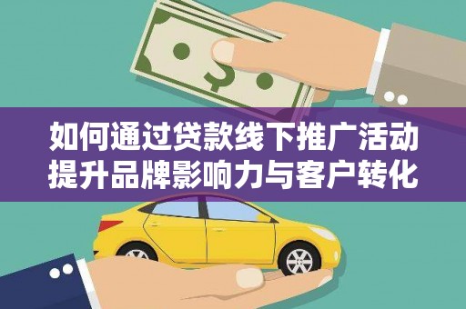阳春如何通过贷款线下推广活动提升品牌影响力与客户转化率