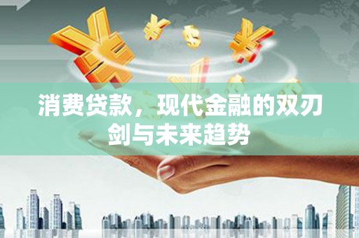 阳春消费贷款，现代金融的双刃剑与未来趋势