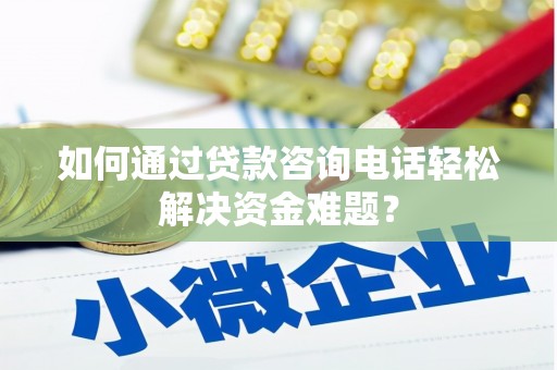 阳春如何通过贷款咨询电话轻松解决资金难题？