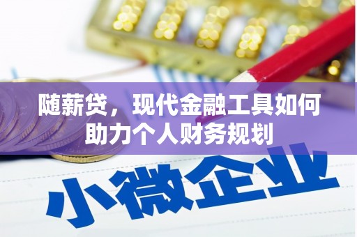 阳春随薪贷，现代金融工具如何助力个人财务规划