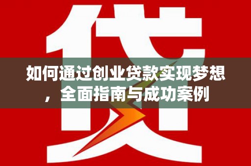阳春如何通过创业贷款实现梦想，全面指南与成功案例