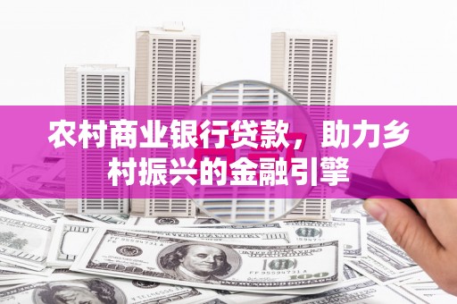 阳春农村商业银行贷款，助力乡村振兴的金融引擎