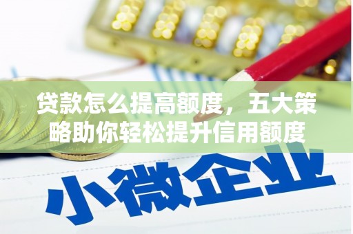 阳春贷款怎么提高额度，五大策略助你轻松提升信用额度