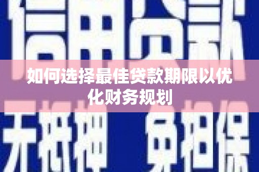 阳春如何选择最佳贷款期限以优化财务规划