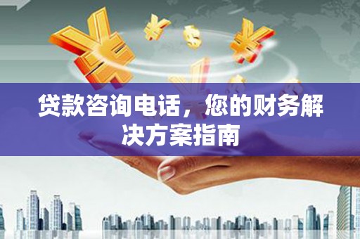 阳春贷款咨询电话，您的财务解决方案指南