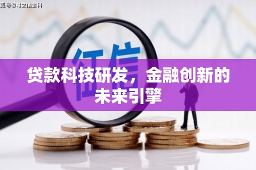 阳春贷款科技研发，金融创新的未来引擎