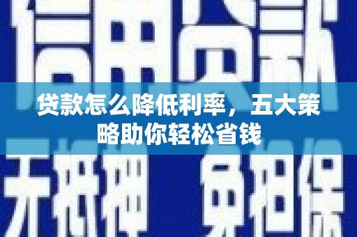 阳春贷款怎么降低利率，五大策略助你轻松省钱