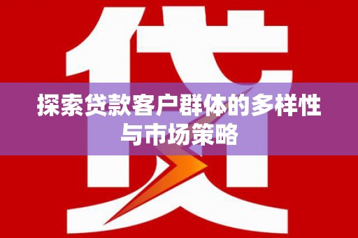 阳春探索贷款客户群体的多样性与市场策略